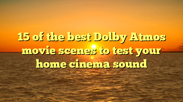 15 of the best Dolby Atmos movie scenes to test your home cinema sound 